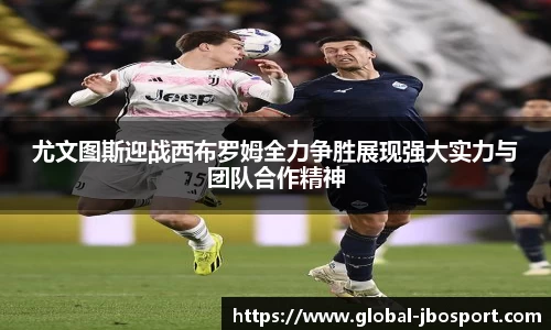 尤文图斯迎战西布罗姆全力争胜展现强大实力与团队合作精神