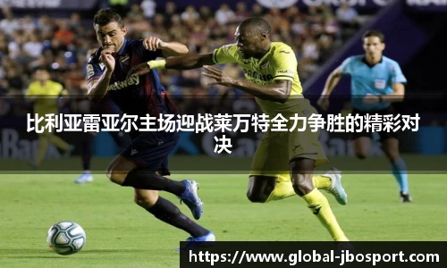 比利亚雷亚尔主场迎战莱万特全力争胜的精彩对决